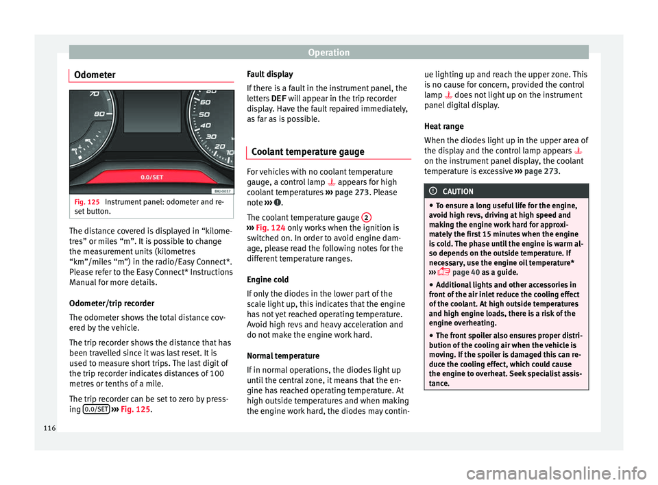 Seat Arona 2017  Owners Manual Operation
Odometer Fig. 125 
Instrument panel: odometer and re-
set  b
utt
on. The distance covered is displayed in “kilome-
tr
e
s” or mi

les “m”. It is possible to change
the measurement un