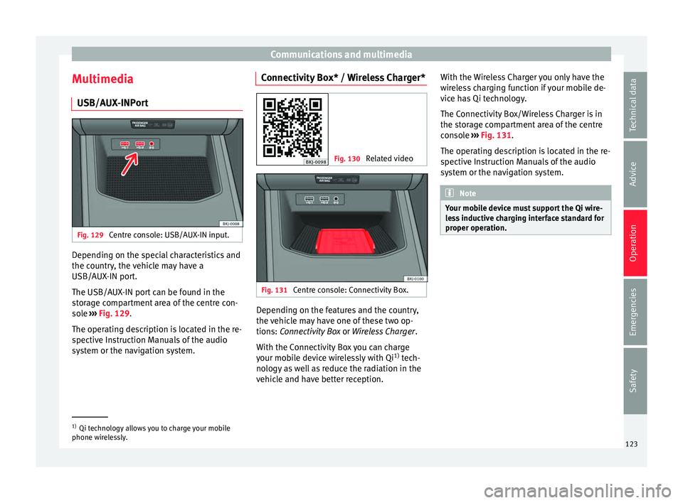 Seat Arona 2017  Owners Manual Communications and multimedia
Multimedia USB/A UX
-INP
ortFig. 129 
Centre console: USB/AUX-IN input. Depending on the special characteristics and
the c
ou
ntr

y, the vehicle may have a
USB/AUX-IN po