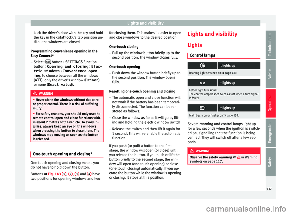 Seat Arona 2017 Owners Guide Lights and visibility
– Loc
k
the driver's door with the key and hold
the key in the <zitat>lock</zitat> position un- til all the windows are closed
Programming convenience opening in the
Easy Seat Arona 2017 Owners Guide Lights and visibility
– Loc
k
the driver's door with the key and hold
the key in the <zitat>lock</zitat> position un- til all the windows are closed
Programming convenience opening in the
Easy