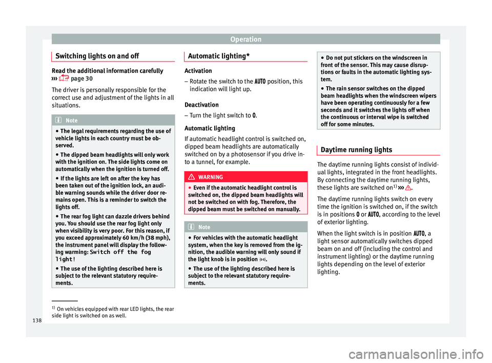 Seat Arona 2017  Owners Manual Operation
Switching lights on and off Read the additional information carefully
›› ›
  page 30
The driver is personally responsible for the
correct use and adjustment of the lights in all
sit