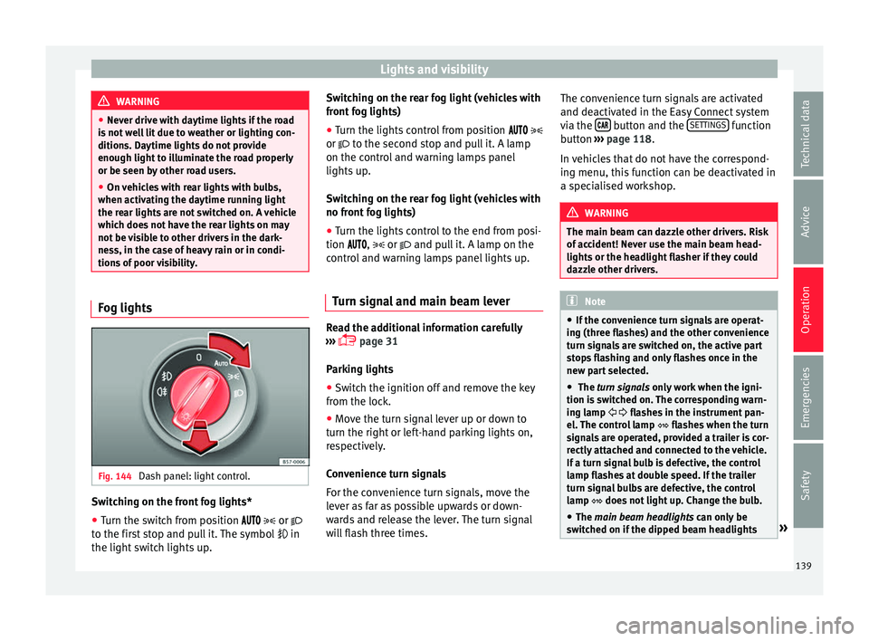 Seat Arona 2017 Owners Guide Lights and visibility
WARNING
● Never driv e w
ith daytime lights if the road
is not well lit due to weather or lighting con-
ditions. Daytime lights do not provide
enough light to illuminate the ro Seat Arona 2017 Owners Guide Lights and visibility
WARNING
● Never driv e w
ith daytime lights if the road
is not well lit due to weather or lighting con-
ditions. Daytime lights do not provide
enough light to illuminate the ro
