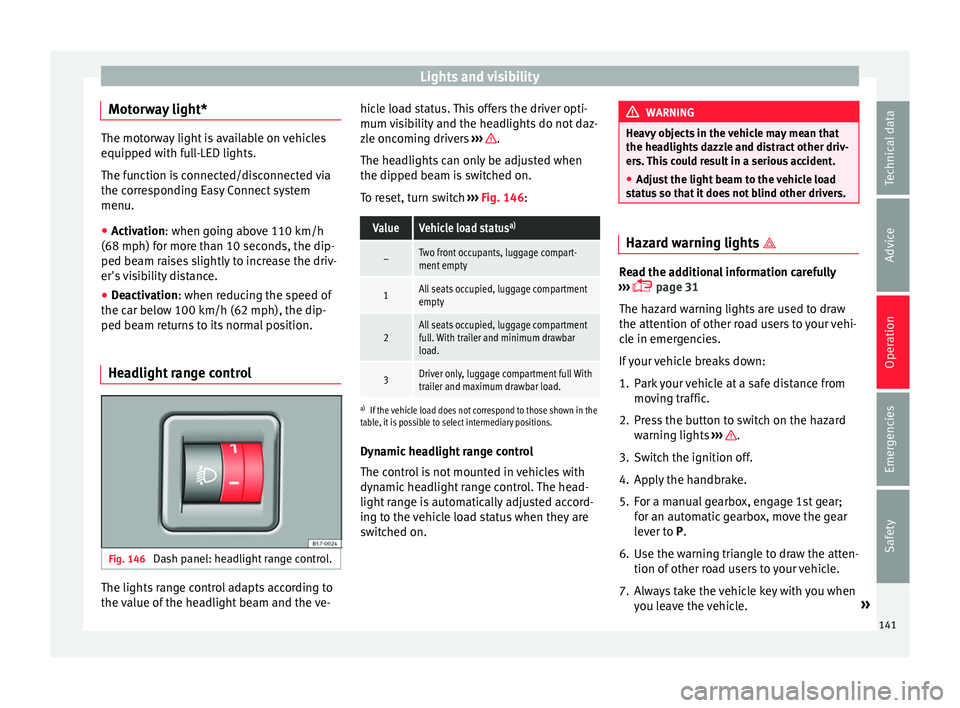 Seat Arona 2017 Owners Guide Lights and visibility
Motorway light* The motorway light is available on vehicles
equipped w
ith f
ull-LED lights.
The function is connected/disconnected via
the corresponding Easy Connect system
menu Seat Arona 2017 Owners Guide Lights and visibility
Motorway light* The motorway light is available on vehicles
equipped w
ith f
ull-LED lights.
The function is connected/disconnected via
the corresponding Easy Connect system
menu