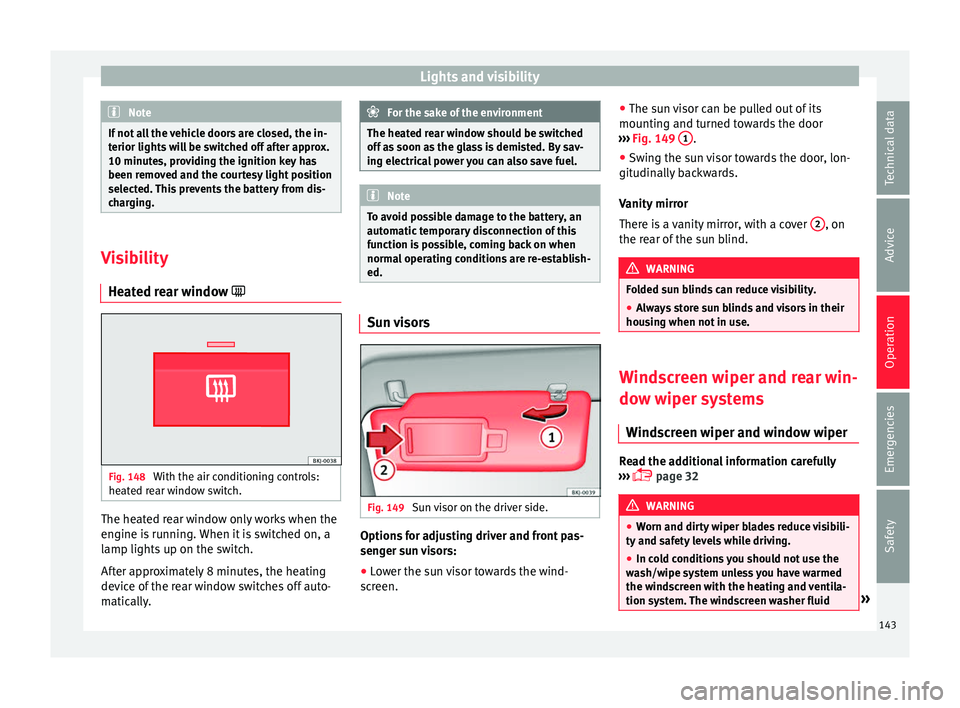 Seat Arona 2017 Owners Guide Lights and visibility
Note
If not all the vehicle doors are closed, the in-
terior light s
will be switched off after approx.
10 minutes, providing the ignition key has
been removed and the courtesy Seat Arona 2017 Owners Guide Lights and visibility
Note
If not all the vehicle doors are closed, the in-
terior light s
will be switched off after approx.
10 minutes, providing the ignition key has
been removed and the courtesy