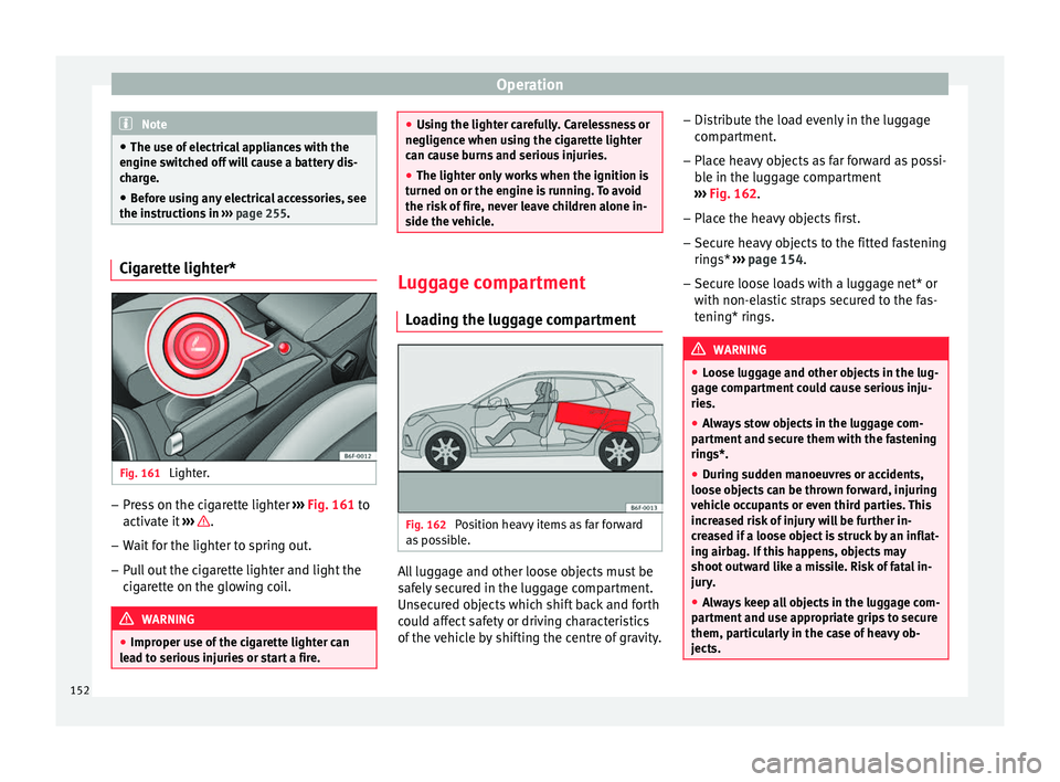 Seat Arona 2017  Owners Manual Operation
Note
● The use of  el
ectrical appliances with the
engine switched off will cause a battery dis-
charge.
● Before using any electrical accessories, see
the instruction
 s in ››› pa