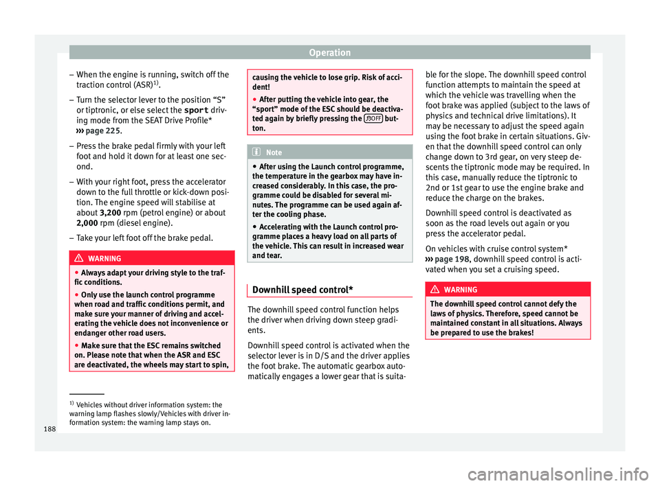 Seat Arona 2017  Owners Manual Operation
– When the en gine i
s
 running, switch off the
traction control (ASR) 1)
.
– Turn the selector lever to the position “S”
or tiptronic, or else sel

ect the sport driv-
ing mode from