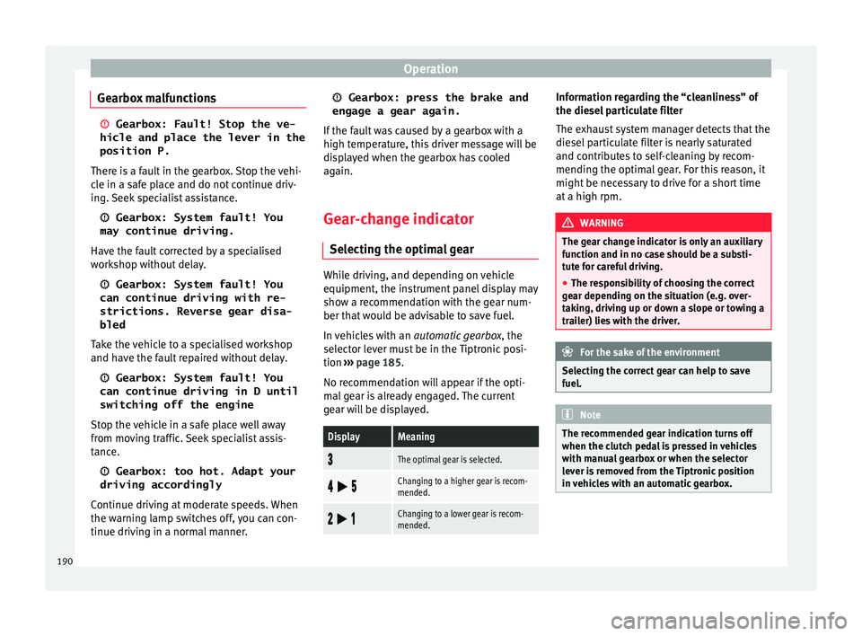 Seat Arona 2017 Owners Guide Operation
Gearbox malfunctions Gearbox: Fault! Stop the ve-
hicle and place the lever in the
position P.
Ther e is
a fault in the gearbox. Stop the vehi-
cle in a safe place and do not continue d Seat Arona 2017 Owners Guide Operation
Gearbox malfunctions Gearbox: Fault! Stop the ve-
hicle and place the lever in the
position P.
Ther e is
a fault in the gearbox. Stop the vehi-
cle in a safe place and do not continue d