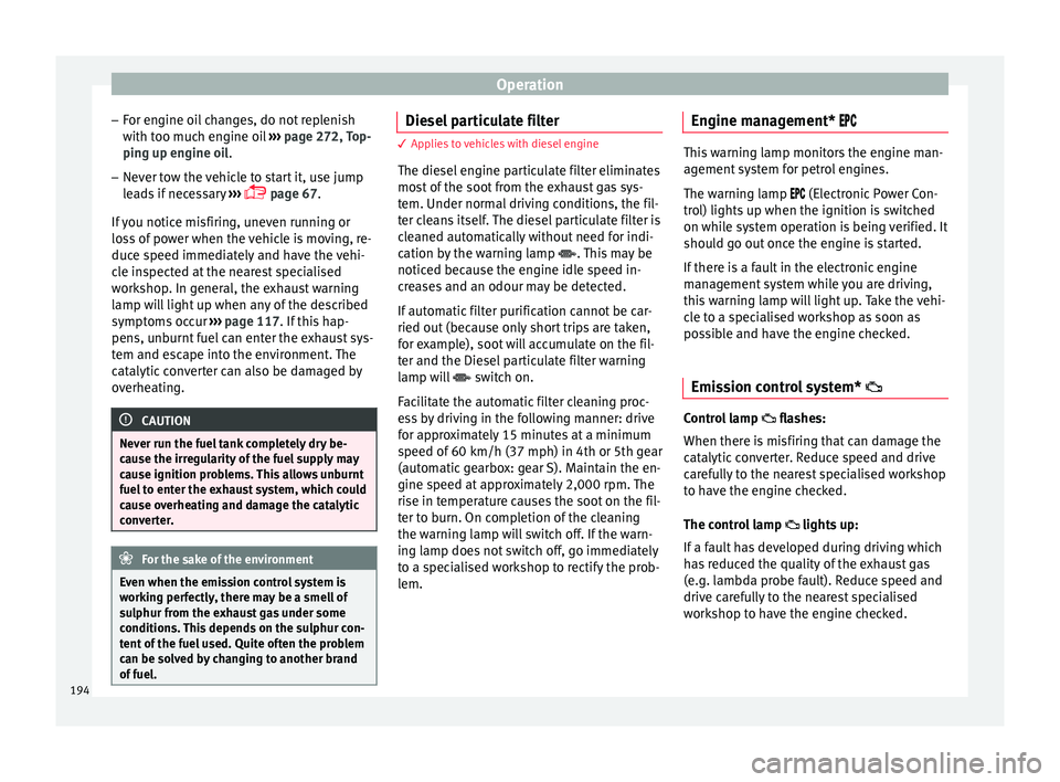 Seat Arona 2017  Owners Manual Operation
– For en
gine oi
l changes, do not replenish
with too much engine oil  ››› page 272, Top-
ping up engine oil.
– Never tow the vehicle to start it, use jump
lea

ds if necessary  �