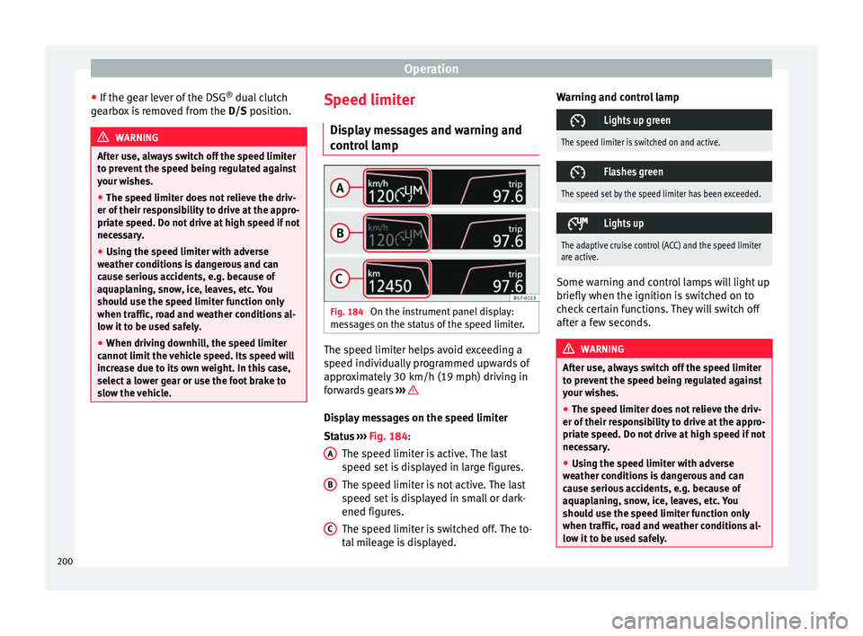 Seat Arona 2017 Service Manual Operation
● If the g
e
ar lever of the DSG ®
dual clutch
gearbox is removed from the D/S position.WARNING
After use, always switch off the speed limiter
to pr ev
ent the speed being regulated ag Seat Arona 2017 Service Manual Operation
● If the g
e
ar lever of the DSG ®
dual clutch
gearbox is removed from the D/S position.WARNING
After use, always switch off the speed limiter
to pr ev
ent the speed being regulated ag