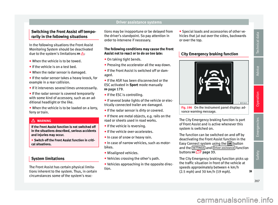 Seat Arona 2017  Owners Manual Driver assistance systems
Switching the Front Assist off tempo-
r ari
ly
 in the following situations In the following situations the Front Assist
Monitorin
g 

System should be deactivated
due to the