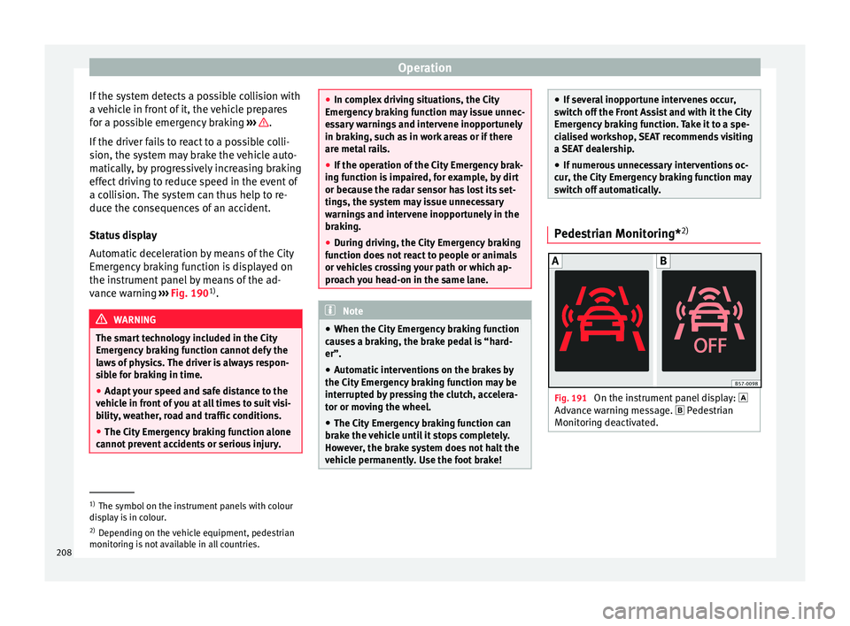 Seat Arona 2017  Owners Manual Operation
If the system detects a possible collision with
a  v
ehic
le in front of it, the vehicle prepares
for a possible emergency braking  ›››  .
If  the driv
er f

ails to react to a possibl