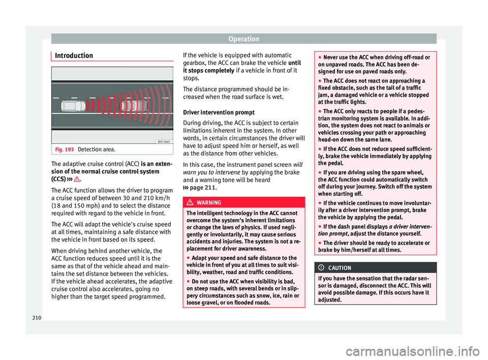 Seat Arona 2017 Owners Manual Operation
Introduction Fig. 193
Detection area. The adaptive cruise control (ACC)
is
an e xten-
sion of the normal cruise control system
(CCS) ››› .
The A C
C
function allows the driver t Seat Arona 2017 Owners Manual Operation
Introduction Fig. 193
Detection area. The adaptive cruise control (ACC)
is
an e xten-
sion of the normal cruise control system
(CCS) ››› .
The A C
C
function allows the driver t