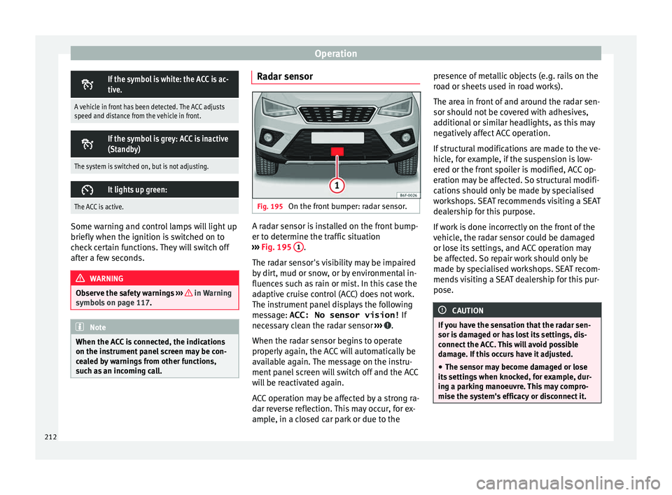 Seat Arona 2017 Owners Manual Operation
If the symbol is white: the ACC is ac-
tive.
A vehicle in front has been detected. The ACC adjusts
speed and distance from the vehicle in front.
If the symbol is grey: ACC is inactive Seat Arona 2017 Owners Manual Operation
If the symbol is white: the ACC is ac-
tive.
A vehicle in front has been detected. The ACC adjusts
speed and distance from the vehicle in front.
If the symbol is grey: ACC is inactive