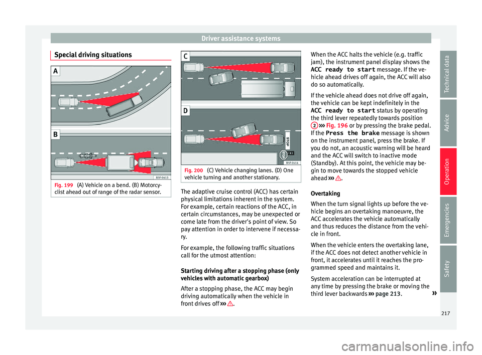 Seat Arona 2017 Owners Guide Driver assistance systems
Special driving situations Fig. 199
(A) Vehicle on a bend. (B) Motorcy-
c li
s
t ahead out of range of the radar sensor. Fig. 200
(C) Vehicle changing lanes. (D) One
v ehic Seat Arona 2017 Owners Guide Driver assistance systems
Special driving situations Fig. 199
(A) Vehicle on a bend. (B) Motorcy-
c li
s
t ahead out of range of the radar sensor. Fig. 200
(C) Vehicle changing lanes. (D) One
v ehic