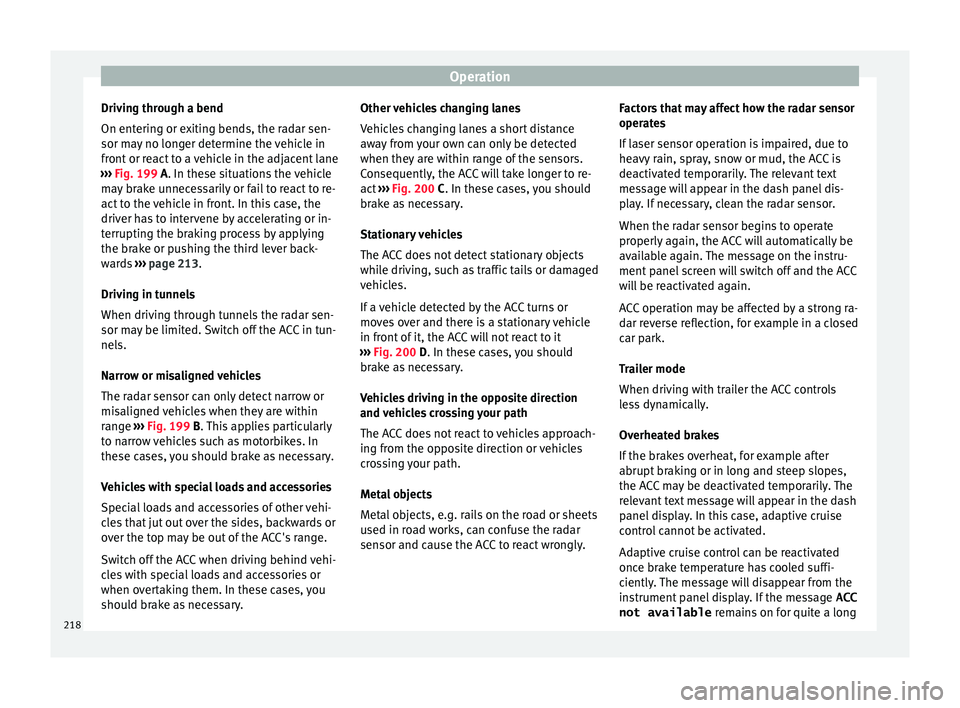 Seat Arona 2017  Owners Manual Operation
Driving through a bend
On ent erin
g or e
xiting bends, the radar sen-
sor may no longer determine the vehicle in
front or react to a vehicle in the adjacent lane
›››  Fig. 199 A. In t