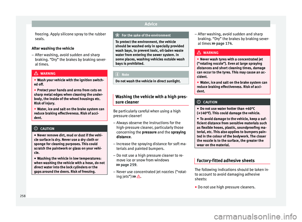 Seat Arona 2017 Owners Manual Advice
freezing. Apply silicone spray to the rubber
se al
s.
Af
ter washing the vehicle
– After washing, avoid sudden and sharp
brakin
g. “Dry” the brakes by braking sever-
al times. WARNING
Seat Arona 2017 Owners Manual Advice
freezing. Apply silicone spray to the rubber
se al
s.
Af
ter washing the vehicle
– After washing, avoid sudden and sharp
brakin
g. “Dry” the brakes by braking sever-
al times. WARNING