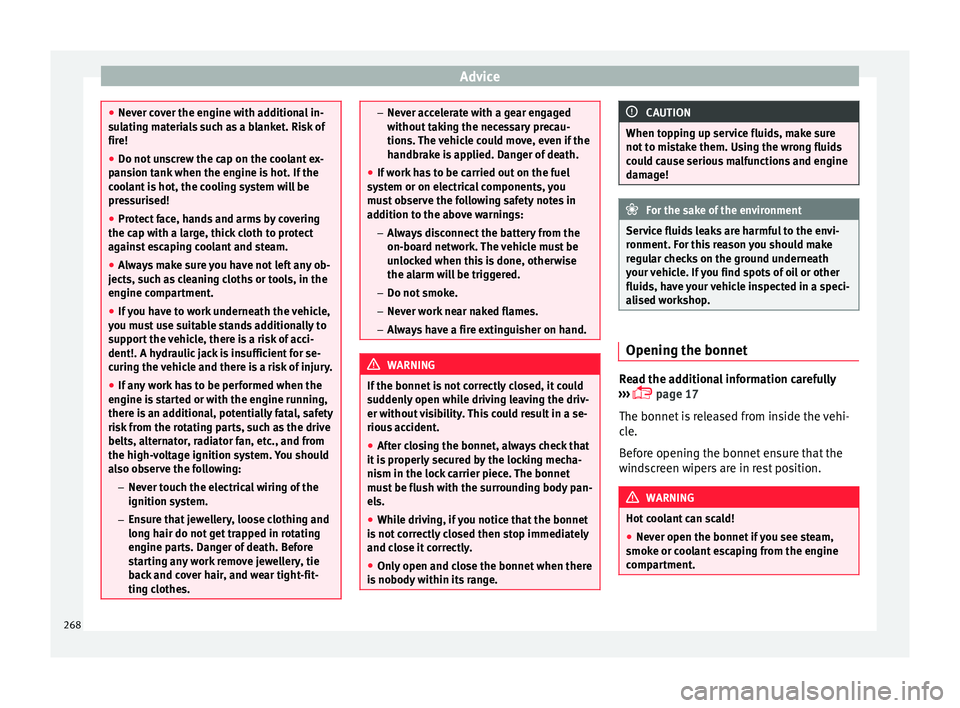 Seat Arona 2017  Owners Manual Advice
●
Never c o
ver the engine with additional in-
sulating materials such as a blanket. Risk of
fire!
● Do not unscrew the cap on the coolant ex-
pans
 ion tank when the engine is hot. If the
