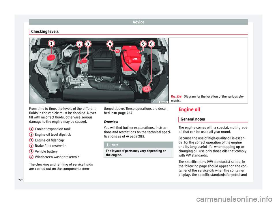 Seat Arona 2017  Owners Manual Advice
Checking levels Fig. 236 
Diagram for the location of the various ele-
ments. From time to time, the levels of the different
fluid
s
 in the 
vehicle must be checked. Never
fill with incorrect 