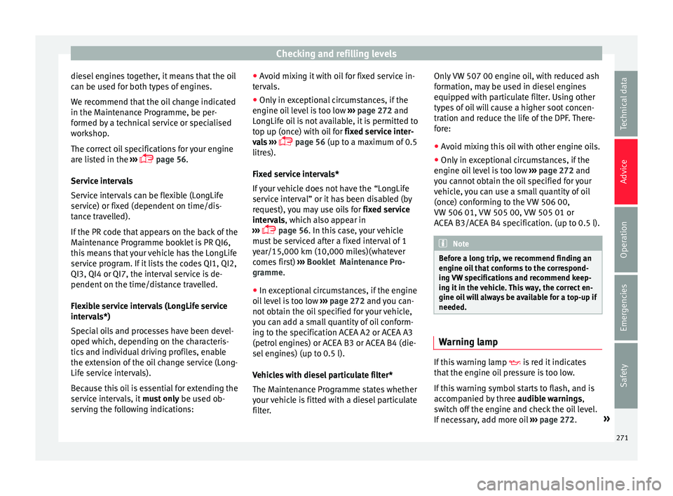 Seat Arona 2017  Owners Manual Checking and refilling levels
diesel engines together, it means that the oil
c an be u
sed f
or both types of engines.
We recommend that the oil change indicated
in the Maintenance Programme, be per-
