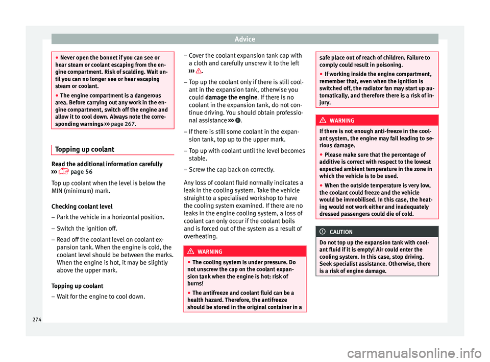 Seat Arona 2017  Owners Manual Advice
●
Never open the bonnet  if
 you can see or
hear steam or coolant escaping from the en-
gine compartment. Risk of scalding. Wait un-
til you can no longer see or hear escaping
steam or coolan