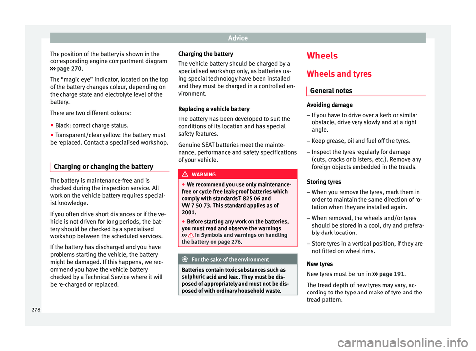 Seat Arona 2017  Owners Manual Advice
The position of the battery is shown in the
c orr
e
sponding engine compartment diagram
›››  page 270.
The “magic eye” indicator, located on the top
of the battery changes colour, dep