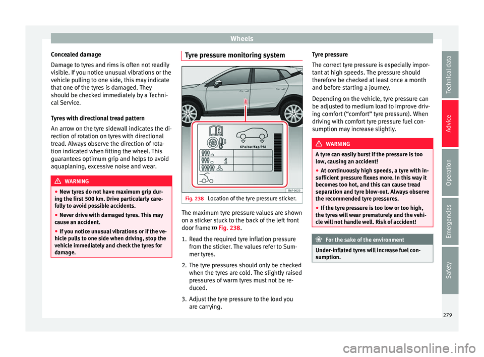 Seat Arona 2017  Owners Manual Wheels
Concealed damage
Dam ag
e t
o tyres and rims is often not readily
visible. If you notice unusual vibrations or the
vehicle pulling to one side, this may indicate
that one of the tyres is damage