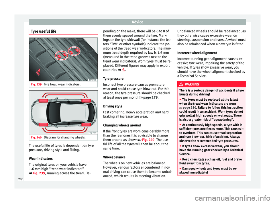 Seat Arona 2017  Owners Manual Advice
Tyre useful life Fig. 239 
Tyre tread wear indicators. Fig. 240 
Diagram for changing wheels. The useful life of tyres is dependent on tyre
pr
e
s
sure, driving style and fitting.
Wear indicato