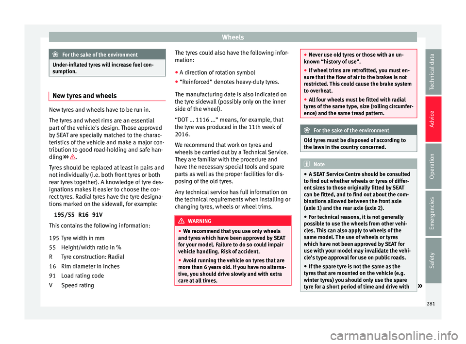 Seat Arona 2017 Owners Manual Wheels
For the sake of the environment
Under-inflated tyres will increase fuel con-
sumption. New tyres and wheels
New tyres and wheels have to be run in.
The tyr
e
s and wheel rims are an essential
p Seat Arona 2017 Owners Manual Wheels
For the sake of the environment
Under-inflated tyres will increase fuel con-
sumption. New tyres and wheels
New tyres and wheels have to be run in.
The tyr
e
s and wheel rims are an essential
p