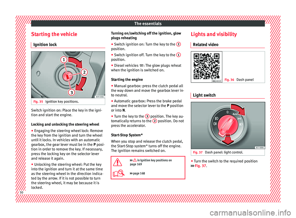 Seat Arona 2017 Owners Guide The essentials
Starting the vehicle Ignition loc kFig. 35 
Ignition key positions. Switch ignition on: Place the key in the igni-
tion and s
t
ar
t the engine.
Locking and unlocking the steering wheel