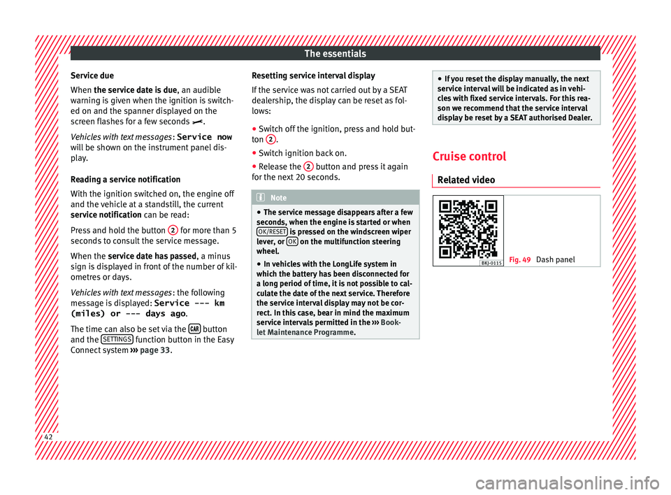 Seat Arona 2017 Service Manual The essentials
Service due
When the ser v
ic
e date is due, an audible
warning is given when the ignition is switch-
ed on and the spanner displayed on the
screen flashes for a few seconds  .
Vehic