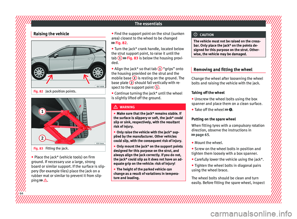Seat Arona 2017 Owners Manual The essentials
Raising the vehicle Fig. 82
Jack position points. Fig. 83
Fitting the jack. ●
Place the jack* (vehicle tools) on firm
gr ou
nd. If
necessary use a large, strong
board or similar su Seat Arona 2017 Owners Manual The essentials
Raising the vehicle Fig. 82
Jack position points. Fig. 83
Fitting the jack. ●
Place the jack* (vehicle tools) on firm
gr ou
nd. If
necessary use a large, strong
board or similar su