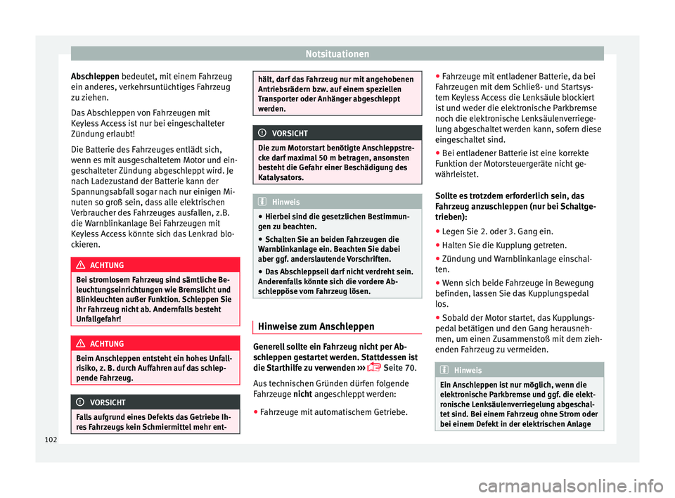 Seat Arona 2017  Betriebsanleitung (in German) Notsituationen
Abschleppen bedeut et, mit
 einem F ahrzeug
ein anderes, verkehrsuntüchtiges Fahrzeug
zu ziehen.
Das Abschleppen von Fahrzeugen mit
Keyless Access ist nur bei eingeschalteter
Zündung 