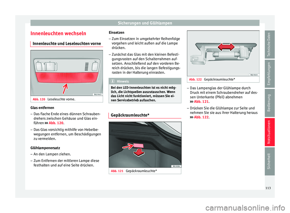 Seat Arona 2017 Betriebsanleitung (in German) Sicherungen und Glühlampen
Innenleuchten wechseln Innen l
euc
hte und Leseleuchten vorneAbb. 120
Leseleuchte vorne. Glas entfernen
– Das flache Ende eines dünnen Schrauben-
dr eher
s
zwischen G Seat Arona 2017 Betriebsanleitung (in German) Sicherungen und Glühlampen
Innenleuchten wechseln Innen l
euc
hte und Leseleuchten vorneAbb. 120
Leseleuchte vorne. Glas entfernen
– Das flache Ende eines dünnen Schrauben-
dr eher
s
zwischen G
