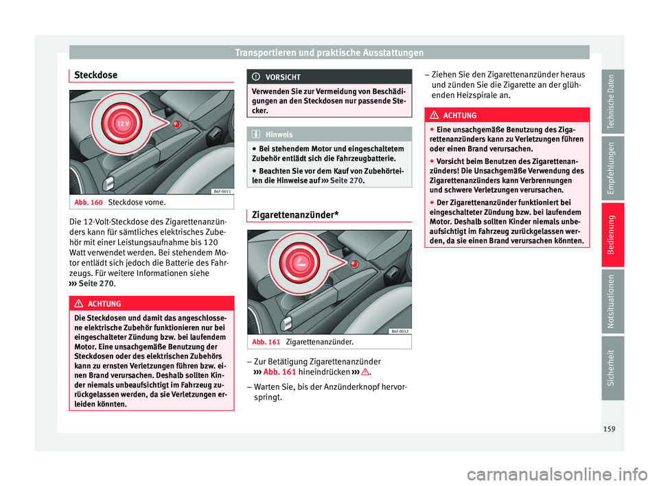 Seat Arona 2017 Betriebsanleitung (in German) Transportieren und praktische Ausstattungen
Steckdose Abb. 160
Steckdose vorne. Die 12-Volt-Steckdose des Zigarettenanzün-
der
s
k
ann für sämtliches elektrisches Zube-
hör mit einer Leistungsau Seat Arona 2017 Betriebsanleitung (in German) Transportieren und praktische Ausstattungen
Steckdose Abb. 160
Steckdose vorne. Die 12-Volt-Steckdose des Zigarettenanzün-
der
s
k
ann für sämtliches elektrisches Zube-
hör mit einer Leistungsau