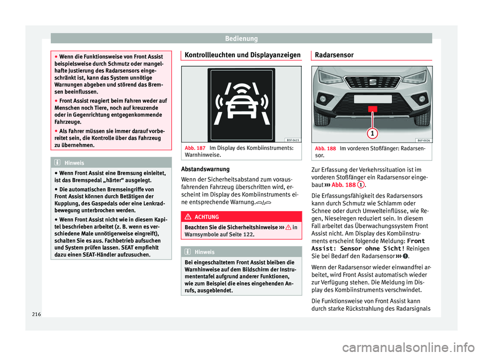 Seat Arona 2017  Betriebsanleitung (in German) Bedienung
●
Wenn die F u
nktionsweise von Front Assist
beispielsweise durch Schmutz oder mangel-
hafte Justierung des Radarsensors einge-
schränkt ist, kann das System unnötige
Warnungen abgeben u