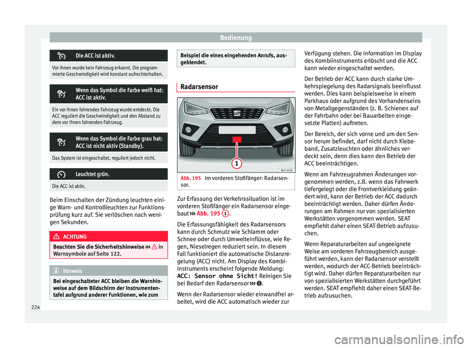 Seat Arona 2017 Betriebsanleitung (in German) Bedienung
Die ACC ist aktiv.
Vor Ihnen wurde kein Fahrzeug erkannt. Die program-
mierte Geschwindigkeit wird konstant aufrechterhalten.
Wenn das Symbol die Farbe weiß hat:
ACC ist aktiv.
Ein v Seat Arona 2017 Betriebsanleitung (in German) Bedienung
Die ACC ist aktiv.
Vor Ihnen wurde kein Fahrzeug erkannt. Die program-
mierte Geschwindigkeit wird konstant aufrechterhalten.
Wenn das Symbol die Farbe weiß hat:
ACC ist aktiv.
Ein v