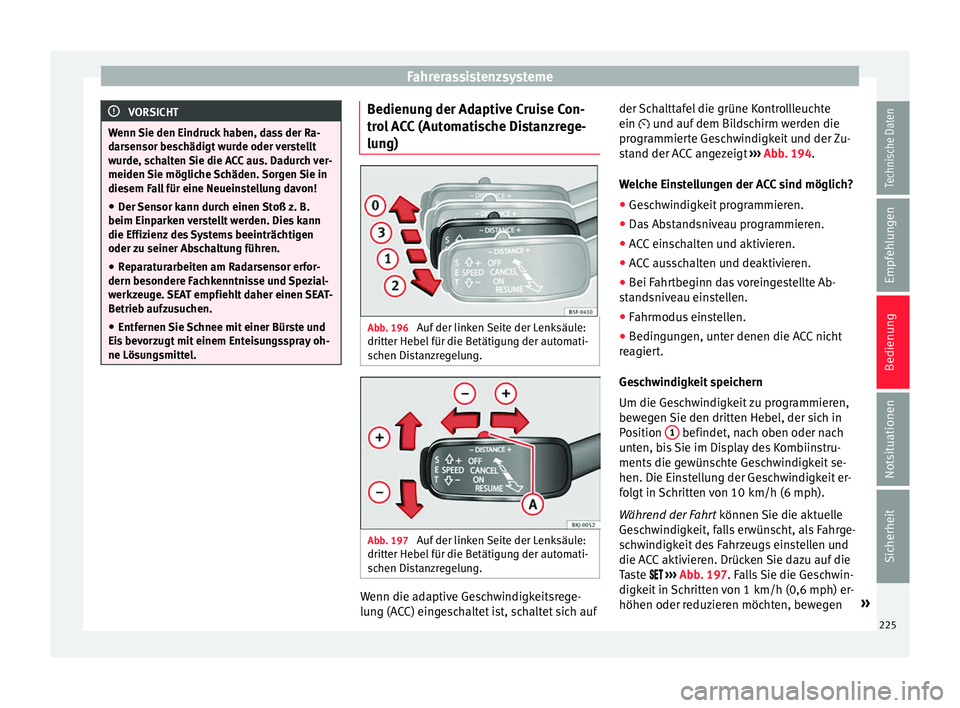 Seat Arona 2017 Betriebsanleitung (in German) Fahrerassistenzsysteme
VORSICHT
Wenn Sie den Eindruck haben, dass der Ra-
dar sen
sor beschädigt wurde oder verstellt
wurde, schalten Sie die ACC aus. Dadurch ver-
meiden Sie mögliche Schäden. Sorg Seat Arona 2017 Betriebsanleitung (in German) Fahrerassistenzsysteme
VORSICHT
Wenn Sie den Eindruck haben, dass der Ra-
dar sen
sor beschädigt wurde oder verstellt
wurde, schalten Sie die ACC aus. Dadurch ver-
meiden Sie mögliche Schäden. Sorg