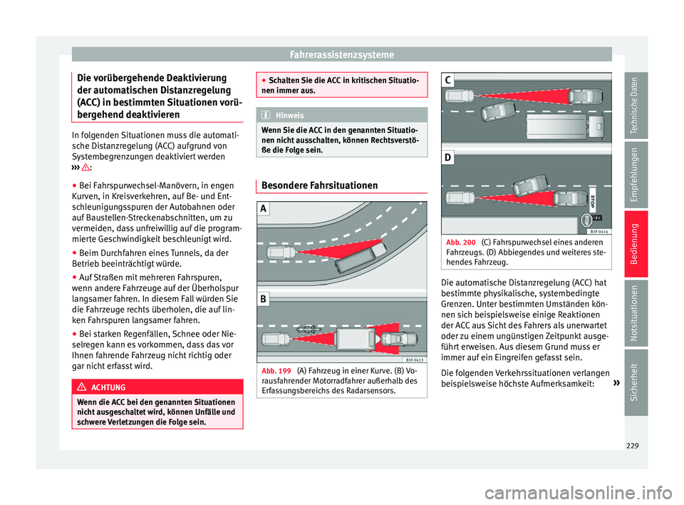Seat Arona 2017  Betriebsanleitung (in German) Fahrerassistenzsysteme
Die vorübergehende Deaktivierung
der aut om
ati
schen Distanzregelung
(ACC) in bestimmten Situationen vorü-
bergehend deaktivieren In folgenden Situationen muss die automati-
