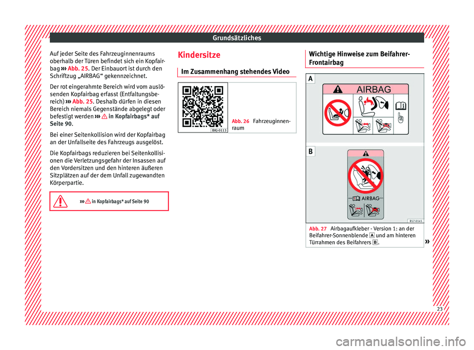 Seat Arona 2017  Betriebsanleitung (in German) Grundsätzliches
Auf jeder Seite des Fahrzeuginnenraums
o berh
al
b der Türen befindet sich ein Kopfair-
bag  ››› Abb. 25. Der Einbauort ist durch den
Schriftzug „AIRBAG“ gekennzeichnet.
De
