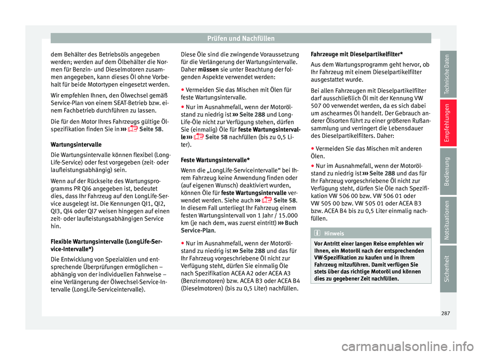 Seat Arona 2017  Betriebsanleitung (in German) Prüfen und Nachfüllen
dem Behälter des Betriebsöls angegeben
w er
den; w
erden auf dem Ölbehälter die Nor-
men für Benzin- und Dieselmotoren zusam-
men angegeben, kann dieses Öl ohne Vorbe-
ha