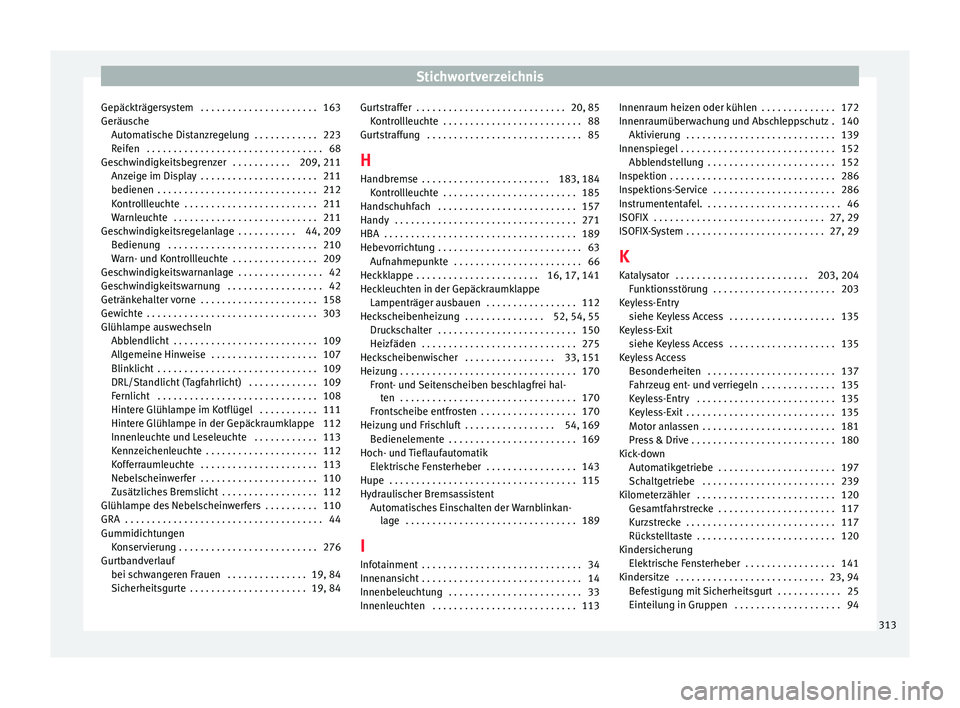 Seat Arona 2017 Betriebsanleitung (in German) Stichwortverzeichnis
Gepäckträgersystem . . . . . . . . . . . . . . . . . . . . . . 163
Geräu s
c
he
Automatische Distanzregelung . . . . . . . . . . . . 223
Reifen . . . . . . . . . . . . . . . Seat Arona 2017 Betriebsanleitung (in German) Stichwortverzeichnis
Gepäckträgersystem . . . . . . . . . . . . . . . . . . . . . . 163
Geräu s
c
he
Automatische Distanzregelung . . . . . . . . . . . . 223
Reifen . . . . . . . . . . . . . . .