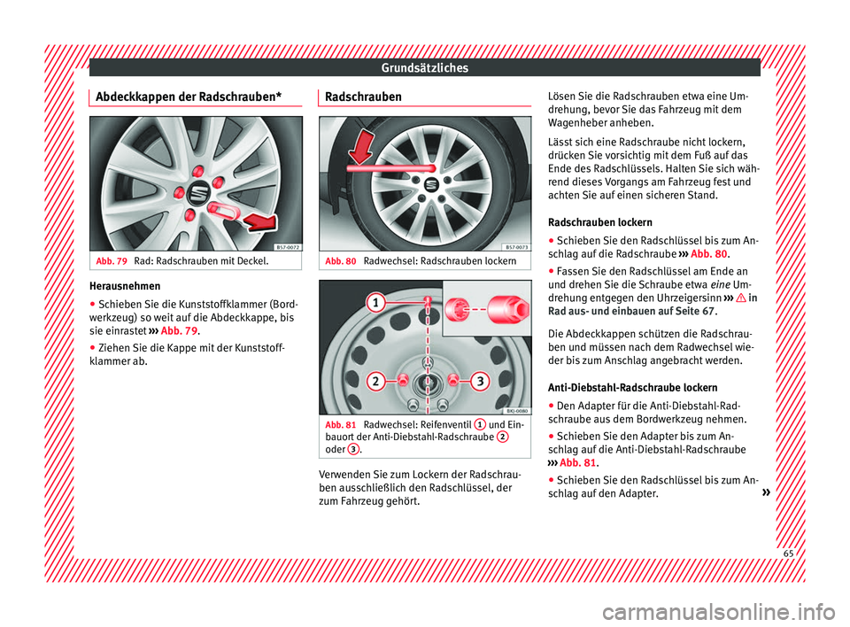 Seat Arona 2017 Betriebsanleitung (in German) Grundsätzliches
Abdeckkappen der Radschrauben* Abb. 79
Rad: Radschrauben mit Deckel. Herausnehmen
●
Schieben Sie die Kunststoffklammer (Bord-
w erkz
eug) so w
eit auf die Abdeckkappe, bis
sie einr Seat Arona 2017 Betriebsanleitung (in German) Grundsätzliches
Abdeckkappen der Radschrauben* Abb. 79
Rad: Radschrauben mit Deckel. Herausnehmen
●
Schieben Sie die Kunststoffklammer (Bord-
w erkz
eug) so w
eit auf die Abdeckkappe, bis
sie einr