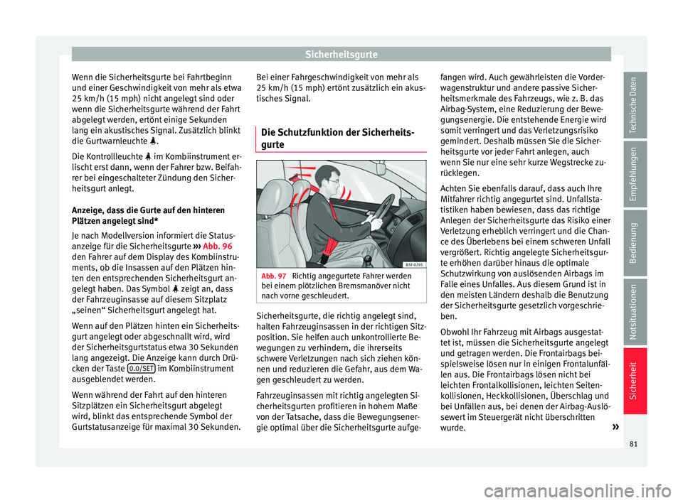Seat Arona 2017 Betriebsanleitung (in German) Sicherheitsgurte
Wenn die Sicherheitsgurte bei Fahrtbeginn
u nd einer Ge
s
chwindigkeit von mehr als etwa
25 km/h (15 mph) nicht angelegt sind oder
wenn die Sicherheitsgurte während der Fahrt
abgeleg Seat Arona 2017 Betriebsanleitung (in German) Sicherheitsgurte
Wenn die Sicherheitsgurte bei Fahrtbeginn
u nd einer Ge
s
chwindigkeit von mehr als etwa
25 km/h (15 mph) nicht angelegt sind oder
wenn die Sicherheitsgurte während der Fahrt
abgeleg