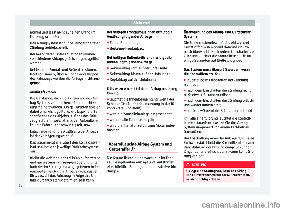 Seat Arona 2017  Betriebsanleitung (in German) Sicherheit
normal und lässt nicht auf einen Brand im
F ahr
z
eug schließen.
Das Airbagsystem ist nur bei eingeschalteter
Zündung betriebsbereit.
Bei besonderen Unfallsituationen können
verschieden