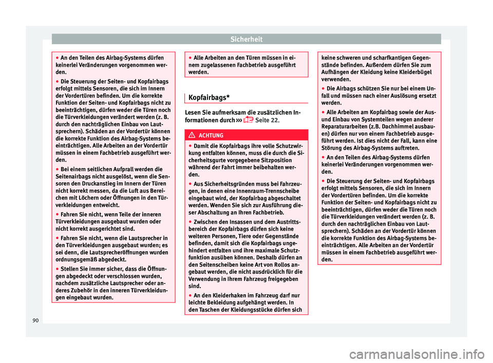 Seat Arona 2017  Betriebsanleitung (in German) Sicherheit
●
An den T ei
len des Airbag-Systems dürfen
keinerlei Veränderungen vorgenommen wer-
den.
● Die Steuerung der Seiten- und Kopfairbags
erfo
 lgt mittels Sensoren, die sich im Innern
de