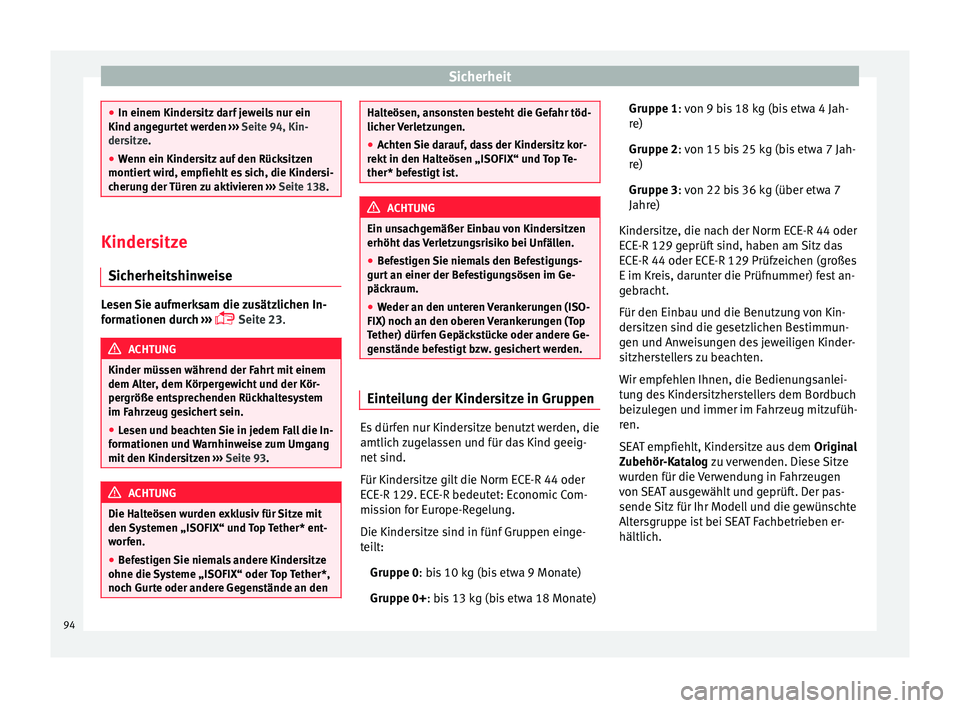 Seat Arona 2017  Betriebsanleitung (in German) Sicherheit
●
In einem Kinders itz
 darf jeweils nur ein
Kind angegurtet werden  ››› Seite 94, Kin-
dersitze.
● Wenn ein Kindersitz auf den Rücksitzen
montiert w
 ird, empfiehlt es sich, die