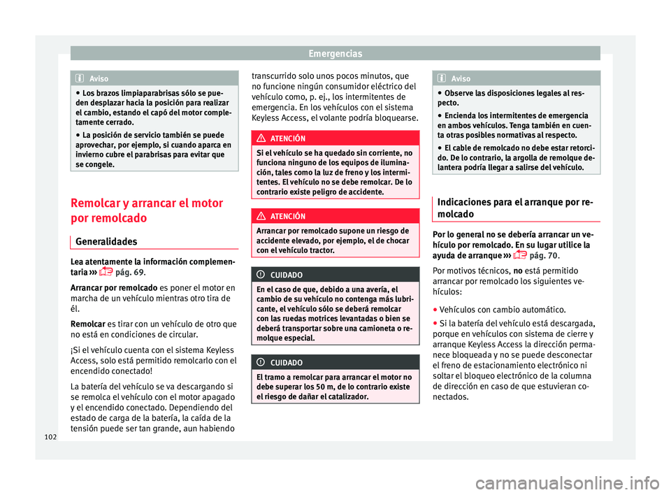 Seat Arona 2017  Manual del propietario (in Spanish) Emergencias
Aviso
● Lo s
 brazos limpiaparabrisas sólo se pue-
den desplazar hacia la posición para realizar
el cambio, estando el capó del motor comple-
tamente cerrado.
● La posición de serv