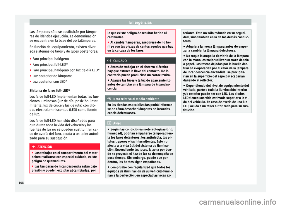 Seat Arona 2017  Manual del propietario (in Spanish) Emergencias
Las lámparas sólo se sustituirán por lámpa-
r a
s
 de idéntica ejecución. La denominación
se encuentra en la base del portalámparas.
En función del equipamiento, existen diver-
so