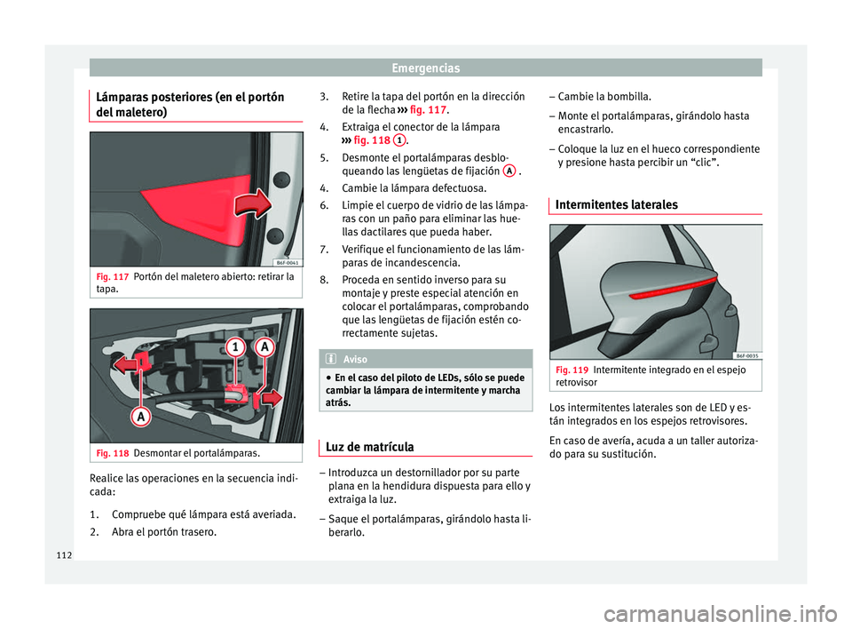 Seat Arona 2017  Manual del propietario (in Spanish) Emergencias
Lámparas posteriores (en el portón
del  m
a
letero) Fig. 117
Portón del maletero abierto: retirar la
t ap
a. Fig. 118
Desmontar el portalámparas. Realice las operaciones en la secuenci