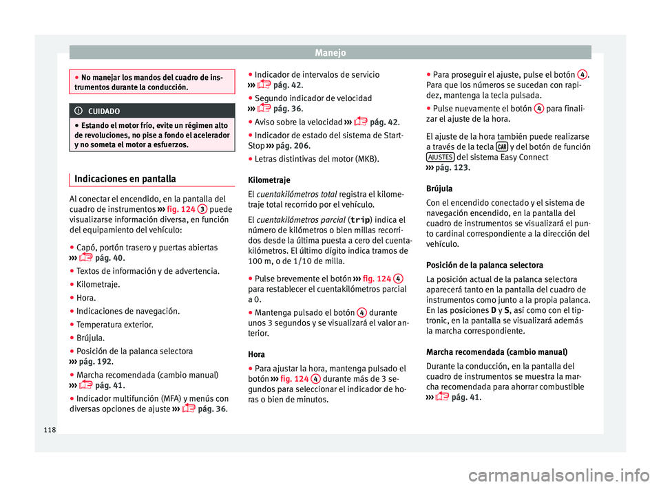 Seat Arona 2017  Manual del propietario (in Spanish) Manejo
●
No manej ar lo
s mandos del cuadro de ins-
trumentos durante la conducción. CUIDADO
● Est

ando el motor frío, evite un régimen alto
de revoluciones, no pise a fondo el acelerador
y no