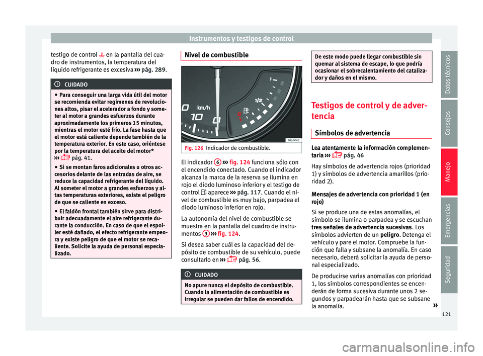 Seat Arona 2017  Manual del propietario (in Spanish) Instrumentos y testigos de control
testigo de control   en la p
ant alla del cua-
dro de instrumentos, la temperatura del
líquido refrigerante es excesiva  ››› pág. 289. CUIDADO
● Par a c